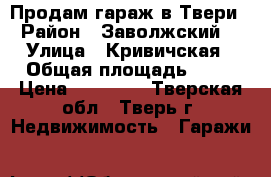 Продам гараж в Твери › Район ­ Заволжский  › Улица ­ Кривичская › Общая площадь ­ 18 › Цена ­ 80 000 - Тверская обл., Тверь г. Недвижимость » Гаражи   